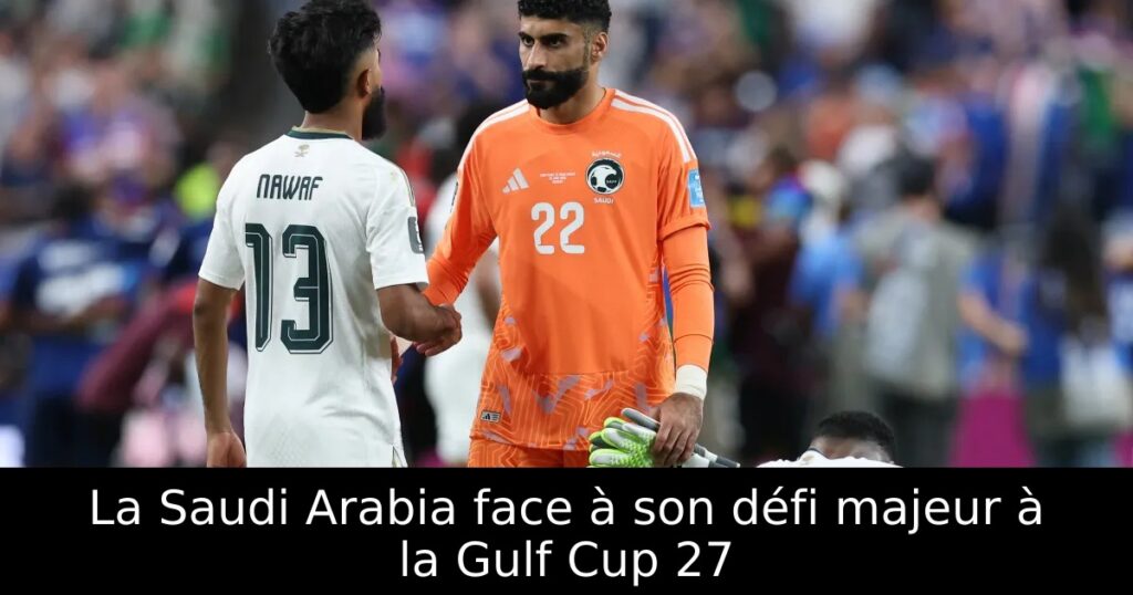 La Saudi Arabia face à son défi majeur à la Gulf Cup 27