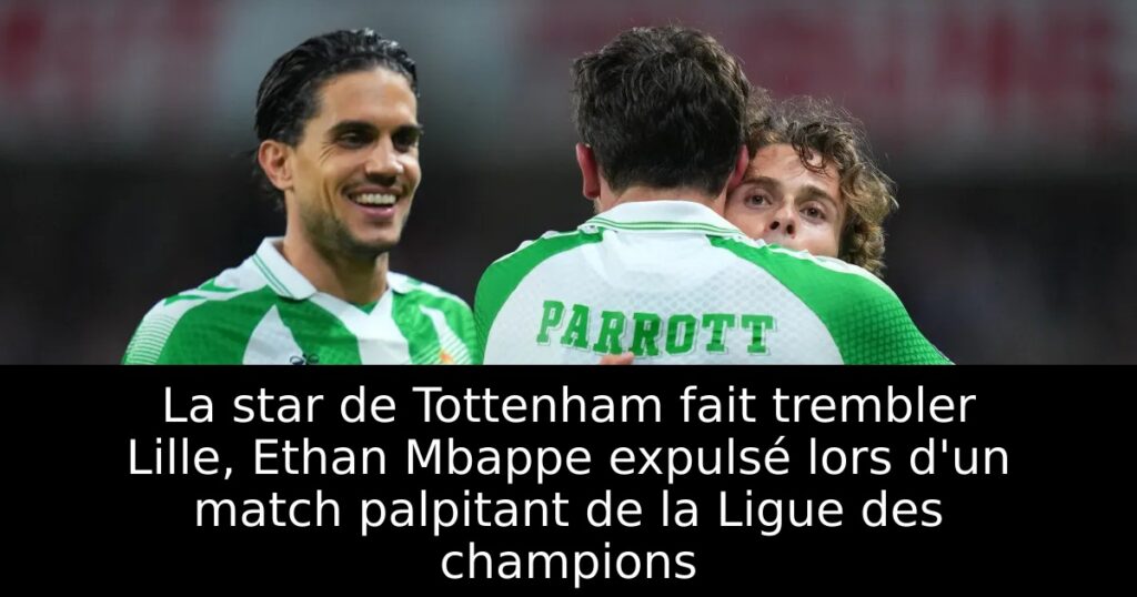 La star de Tottenham fait trembler Lille, Ethan Mbappe expulsé lors d&rsquo;un match palpitant de la Ligue des champions