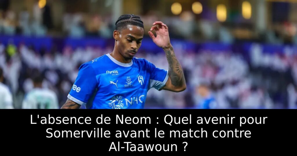 L&rsquo;absence de Neom : Quel avenir pour Somerville avant le match contre Al-Taawoun ?