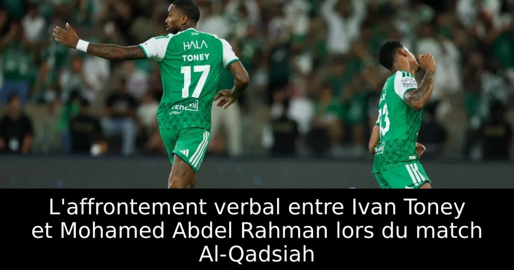 L&rsquo;affrontement verbal entre Ivan Toney et Mohamed Abdel Rahman lors du match Al-Qadsiah