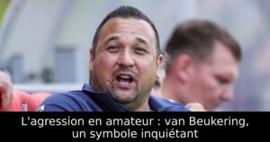 L&rsquo;agression en amateur : van Beukering, un symbole inquiétant