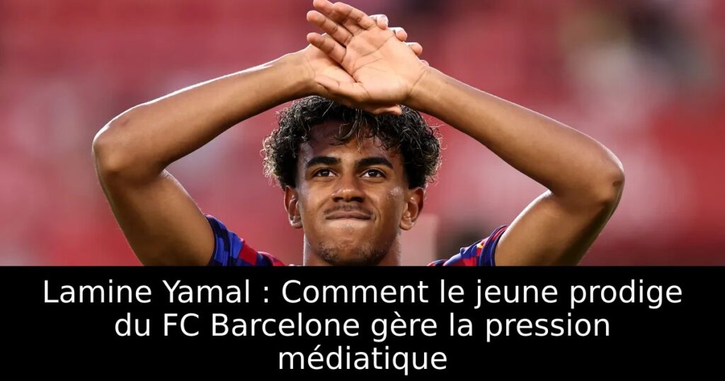 Lamine Yamal : Comment le jeune prodige du FC Barcelone gère la pression médiatique