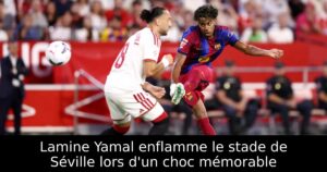 Lamine Yamal enflamme le stade de Séville lors d&rsquo;un choc mémorable