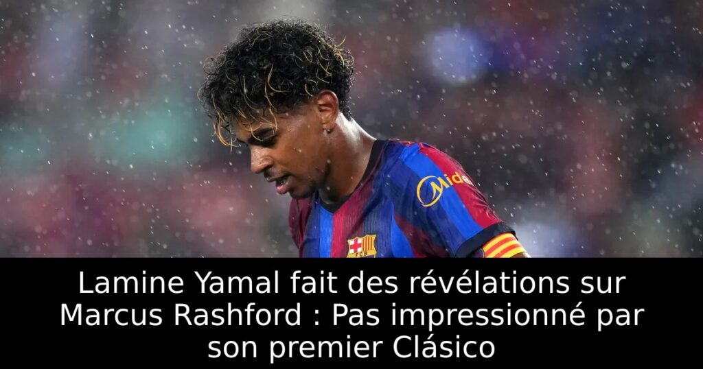 Lamine Yamal fait des révélations sur Marcus Rashford : Pas impressionné par son premier Clásico