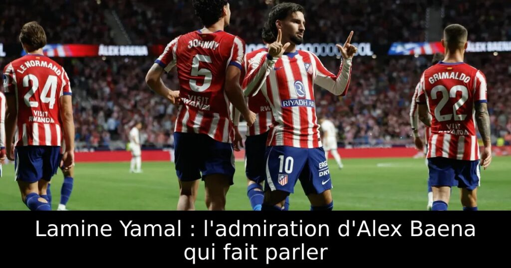 Lamine Yamal : l&rsquo;admiration d&rsquo;Alex Baena qui fait parler