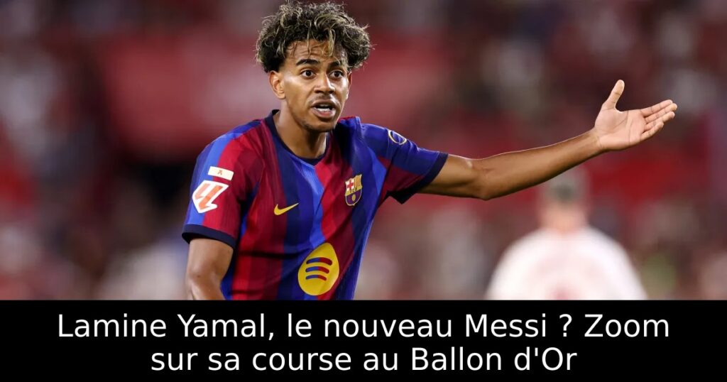 Lamine Yamal, le nouveau Messi ? Zoom sur sa course au Ballon d&rsquo;Or