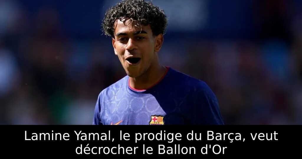 Lamine Yamal, le prodige du Barça, veut décrocher le Ballon d&rsquo;Or