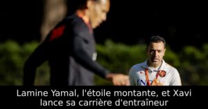 Lamine Yamal, l&rsquo;étoile montante, et Xavi lance sa carrière d&rsquo;entraîneur