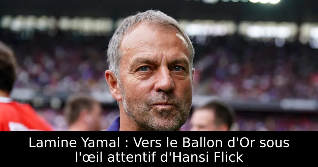 Lamine Yamal : Vers le Ballon d&rsquo;Or sous l&rsquo;œil attentif d&rsquo;Hansi Flick