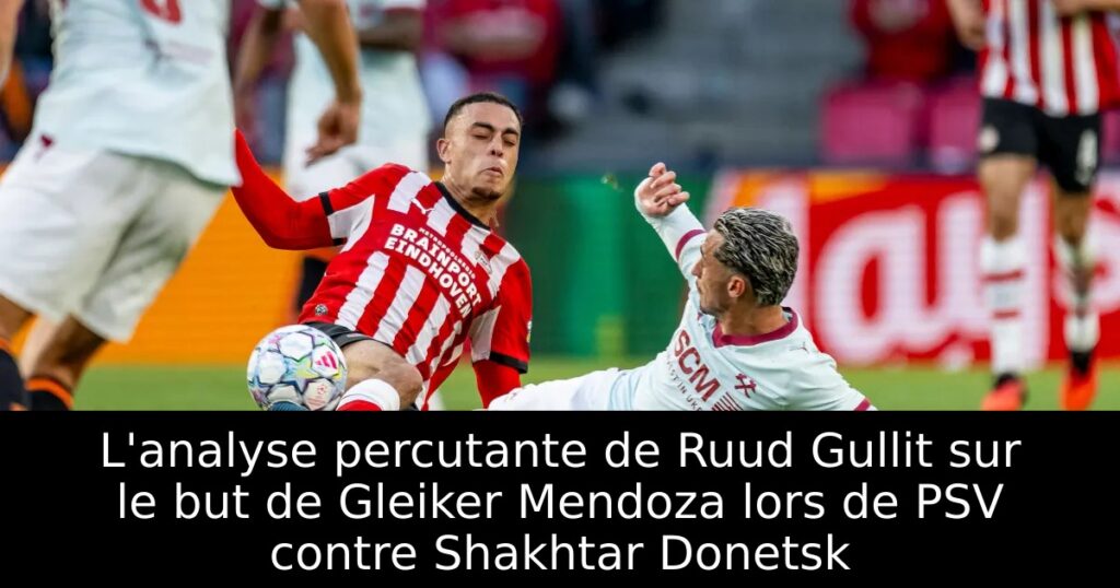 L&rsquo;analyse percutante de Ruud Gullit sur le but de Gleiker Mendoza lors de PSV contre Shakhtar Donetsk
