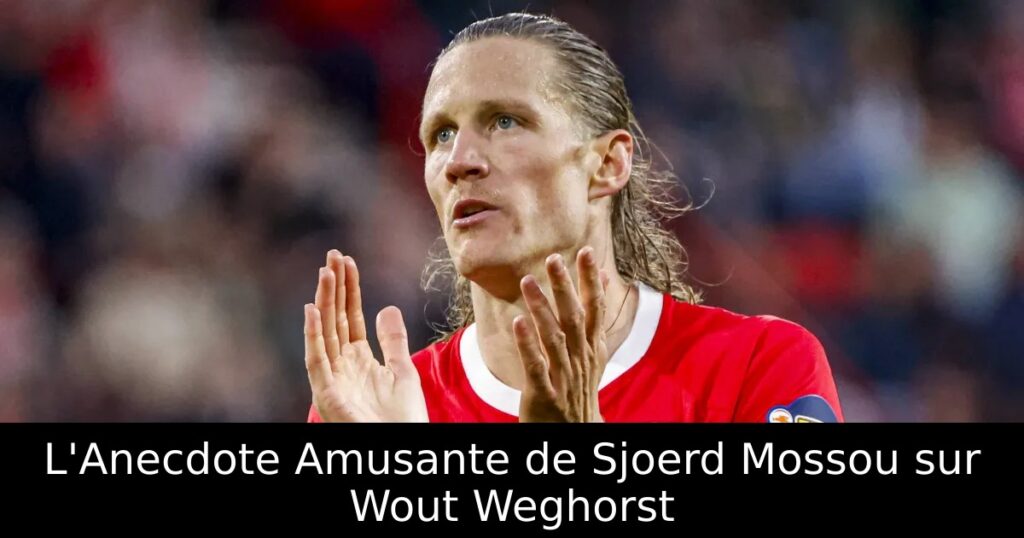L&rsquo;Anecdote Amusante de Sjoerd Mossou sur Wout Weghorst