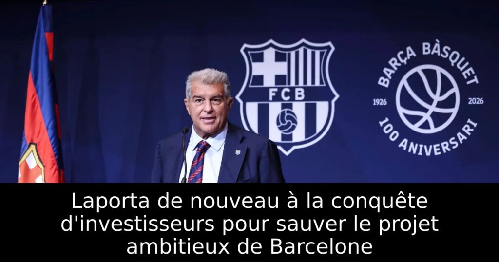 Laporta de nouveau à la conquête d&rsquo;investisseurs pour sauver le projet ambitieux de Barcelone