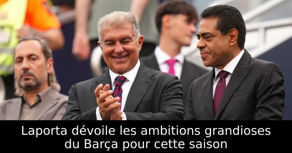 Laporta dévoile les ambitions grandioses du Barça pour cette saison