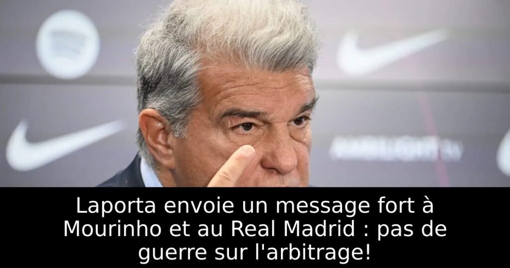 Laporta envoie un message fort à Mourinho et au Real Madrid : pas de guerre sur l&rsquo;arbitrage!