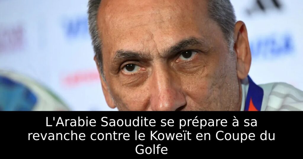L&rsquo;Arabie Saoudite se prépare à sa revanche contre le Koweït en Coupe du Golfe