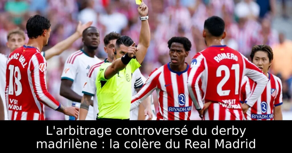 L&rsquo;arbitrage controversé du derby madrilène : la colère du Real Madrid