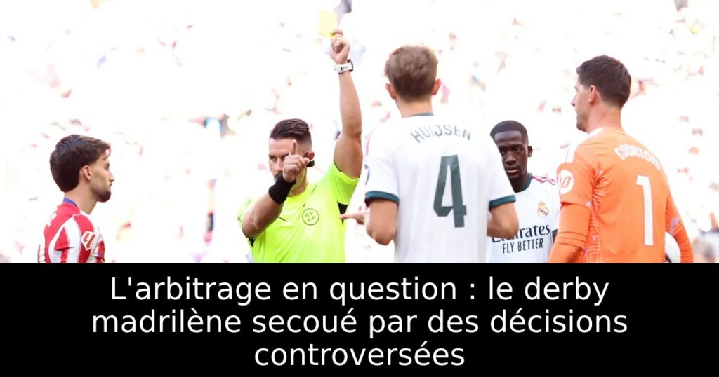 L&rsquo;arbitrage en question : le derby madrilène secoué par des décisions controversées