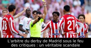 L&rsquo;arbitre du derby de Madrid sous le feu des critiques : un véritable scandale