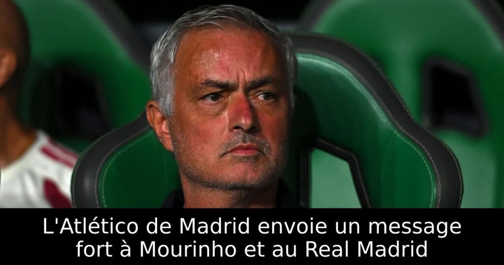 L&rsquo;Atlético de Madrid envoie un message fort à Mourinho et au Real Madrid