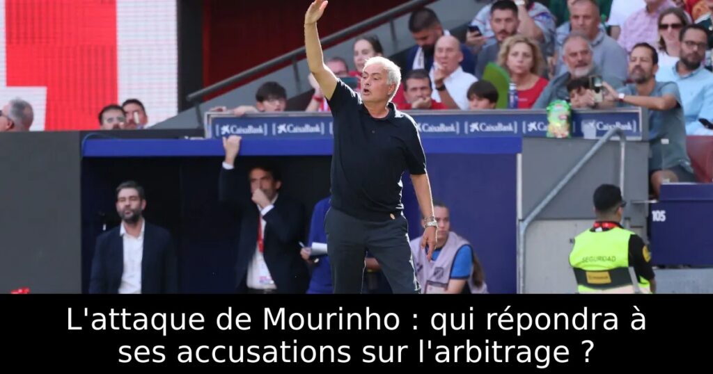 L&rsquo;attaque de Mourinho : qui répondra à ses accusations sur l&rsquo;arbitrage ?