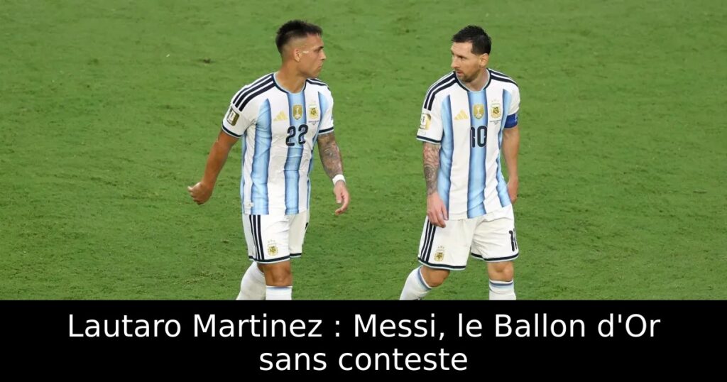 Lautaro Martinez : Messi, le Ballon d&rsquo;Or sans conteste
