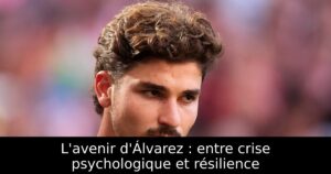 L&rsquo;avenir d&rsquo;Álvarez : entre crise psychologique et résilience