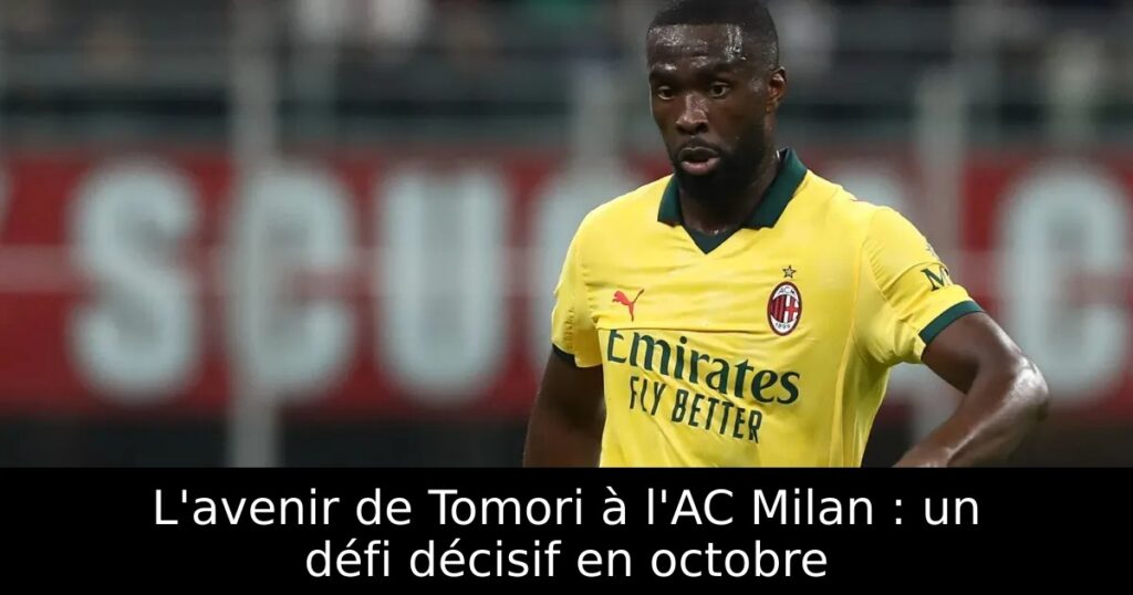 L&rsquo;avenir de Tomori à l&rsquo;AC Milan : un défi décisif en octobre