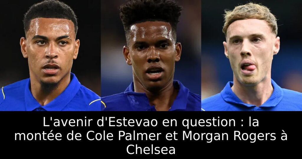 L&rsquo;avenir d&rsquo;Estevao en question : la montée de Cole Palmer et Morgan Rogers à Chelsea