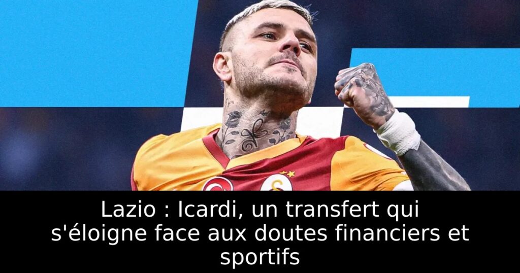Lazio : Icardi, un transfert qui s&rsquo;éloigne face aux doutes financiers et sportifs