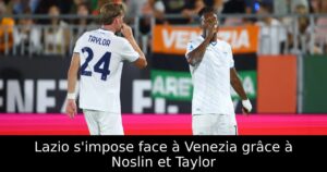 Lazio s&rsquo;impose face à Venezia grâce à Noslin et Taylor