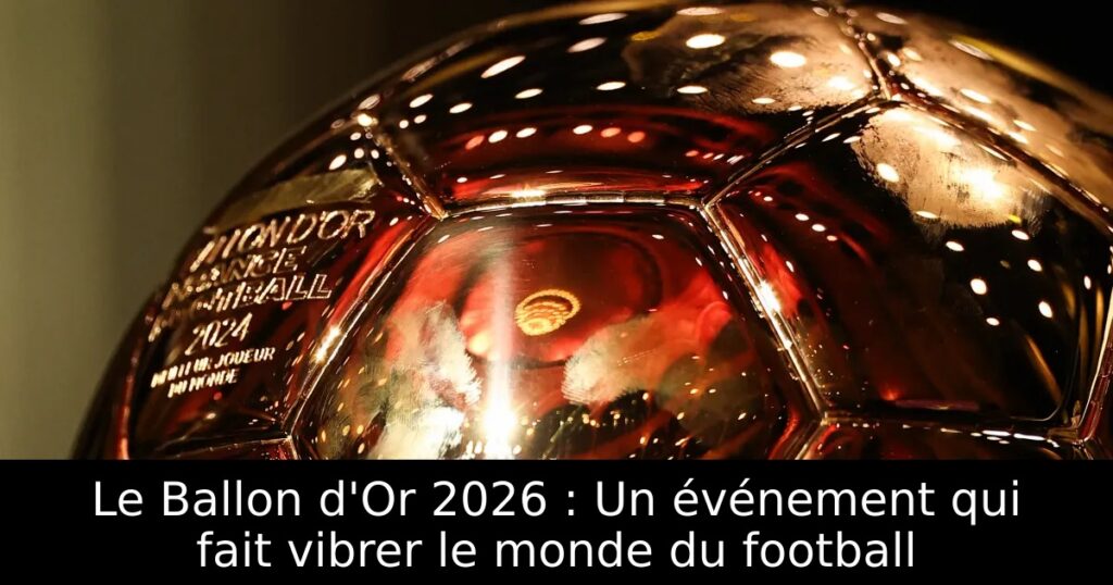 Le Ballon d&rsquo;Or 2026 : Un événement qui fait vibrer le monde du football