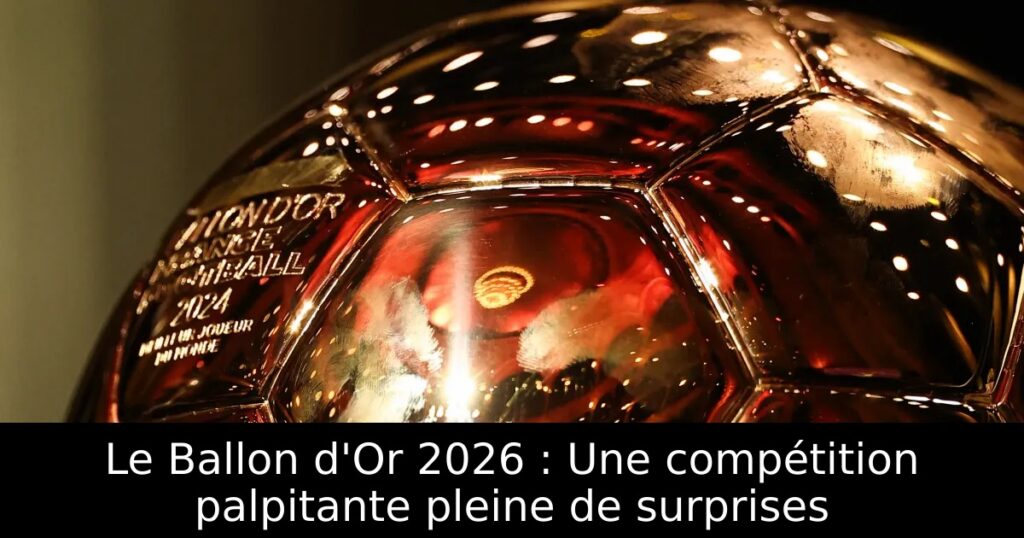 Le Ballon d&rsquo;Or 2026 : Une compétition palpitante pleine de surprises