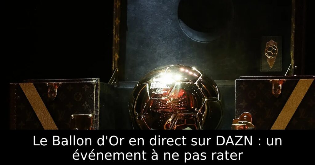 Le Ballon d&rsquo;Or en direct sur DAZN : un événement à ne pas rater