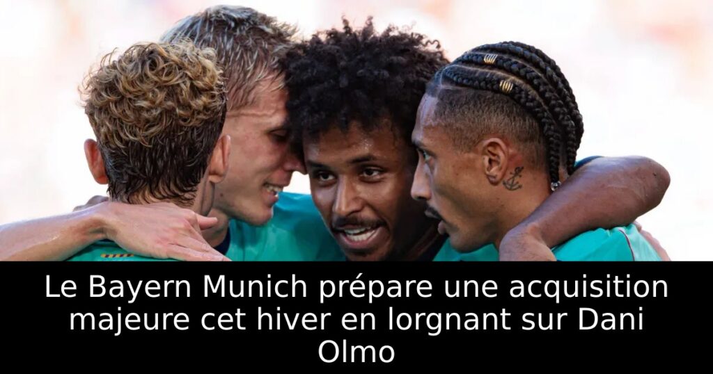 Le Bayern Munich prépare une acquisition majeure cet hiver en lorgnant sur Dani Olmo