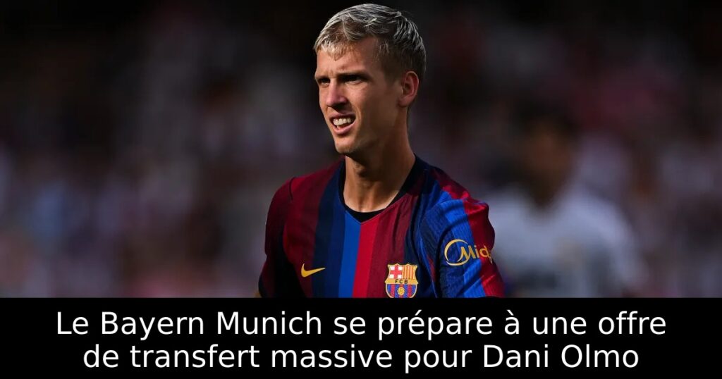 Le Bayern Munich se prépare à une offre de transfert massive pour Dani Olmo