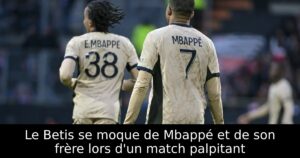 Le Betis se moque de Mbappé et de son frère lors d&rsquo;un match palpitant