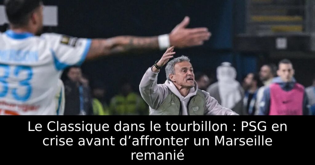 Le Classique dans le tourbillon : PSG en crise avant d’affronter un Marseille remanié