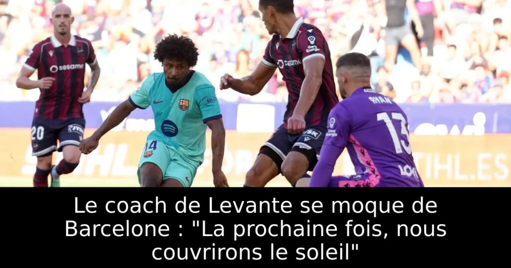 Le coach de Levante se moque de Barcelone : « La prochaine fois, nous couvrirons le soleil »