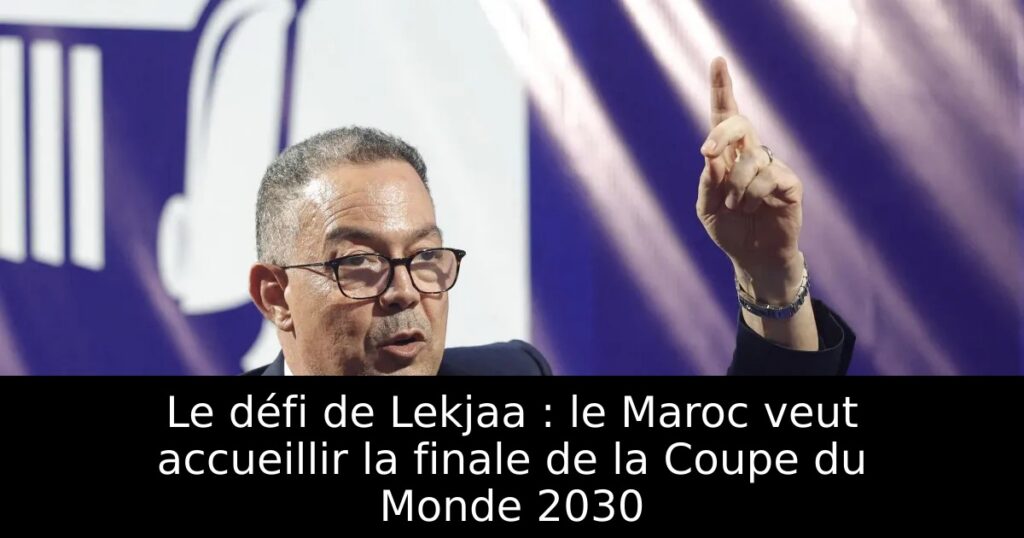 Le défi de Lekjaa : le Maroc veut accueillir la finale de la Coupe du Monde 2030