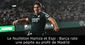 Le feuilleton Hamza et Espi : Barça rate une pépite au profit de Madrid