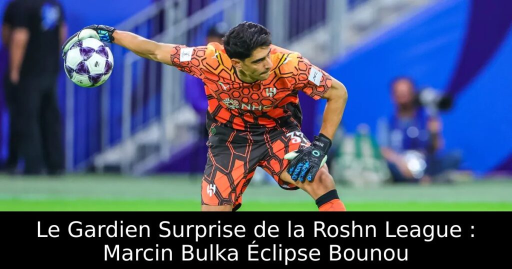 Le Gardien Surprise de la Roshn League : Marcin Bulka Éclipse Bounou
