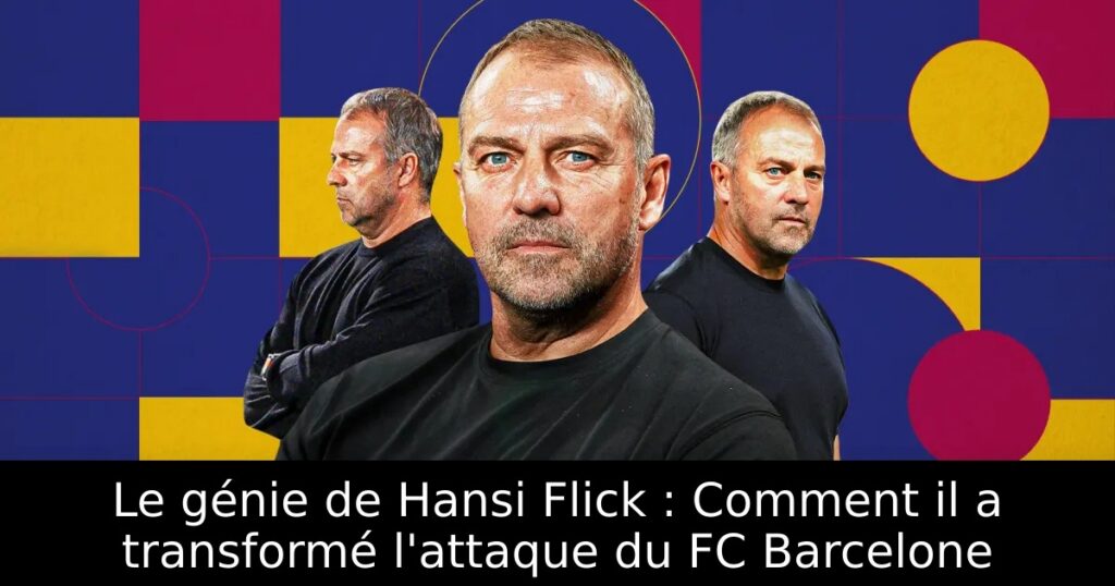 Le génie de Hansi Flick : Comment il a transformé l&rsquo;attaque du FC Barcelone