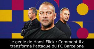 Le génie de Hansi Flick : Comment il a transformé l&rsquo;attaque du FC Barcelone