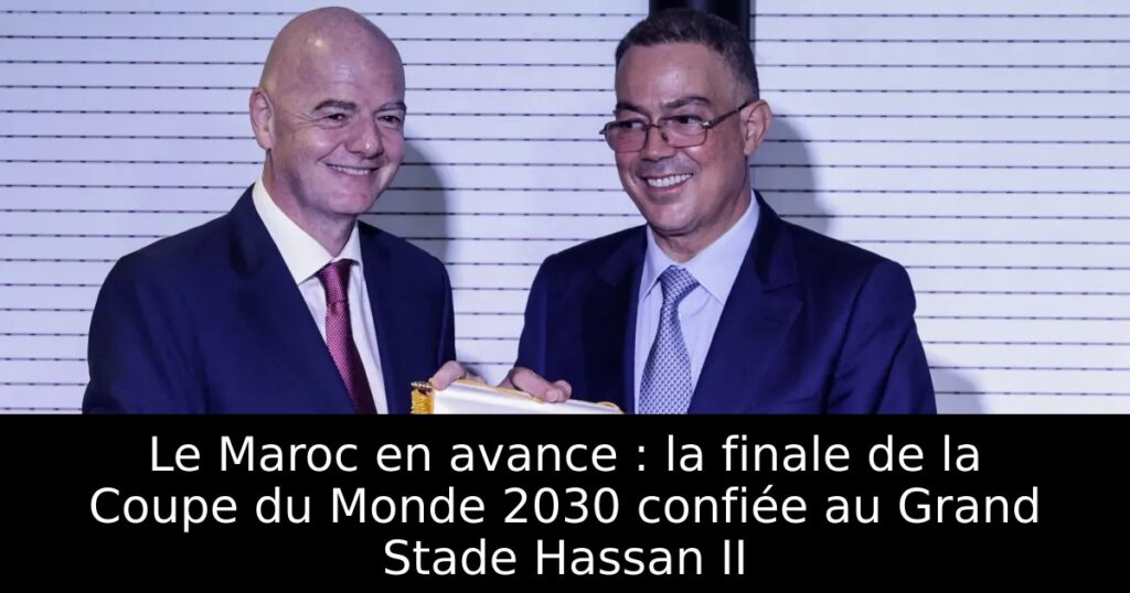 Le Maroc en avance : la finale de la Coupe du Monde 2030 confiée au Grand Stade Hassan II
