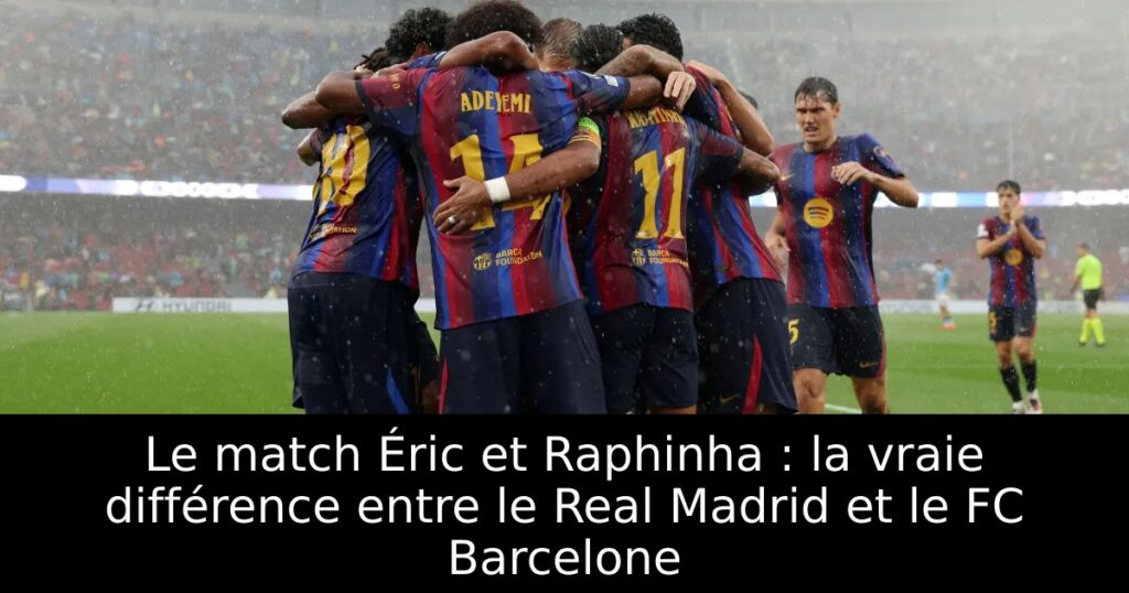 Le match Éric et Raphinha : la vraie différence entre le Real Madrid et le FC Barcelone