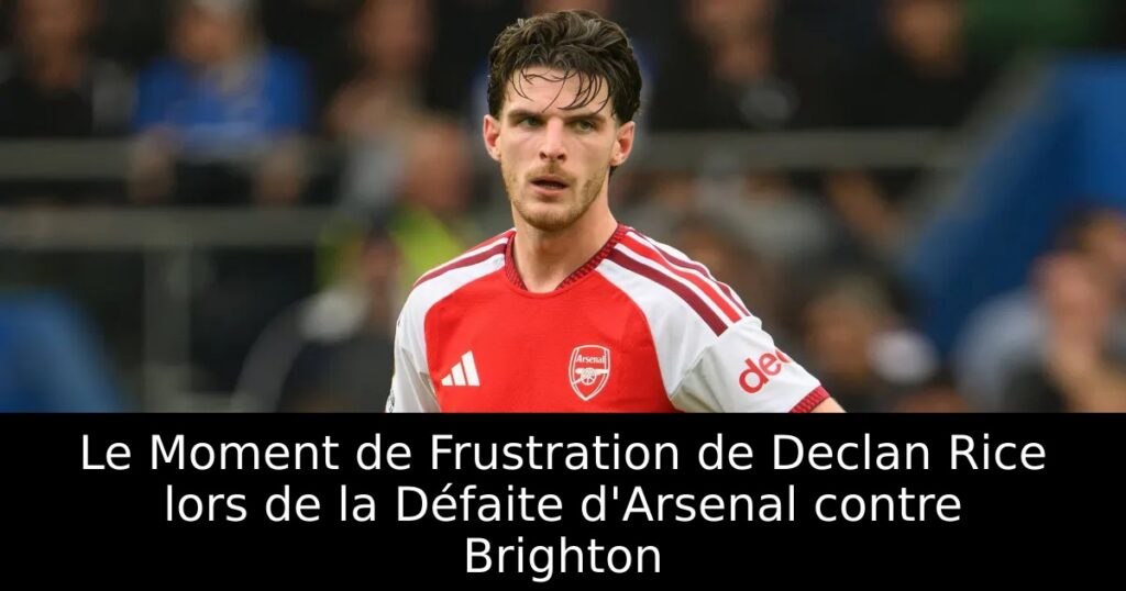 Le Moment de Frustration de Declan Rice lors de la Défaite d&rsquo;Arsenal contre Brighton