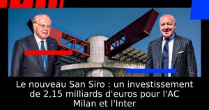Le nouveau San Siro : un investissement de 2,15 milliards d&rsquo;euros pour l&rsquo;AC Milan et l&rsquo;Inter