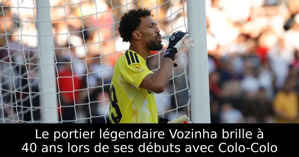 Le portier légendaire Vozinha brille à 40 ans lors de ses débuts avec Colo-Colo