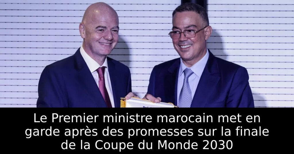 Le Premier ministre marocain met en garde après des promesses sur la finale de la Coupe du Monde 2030