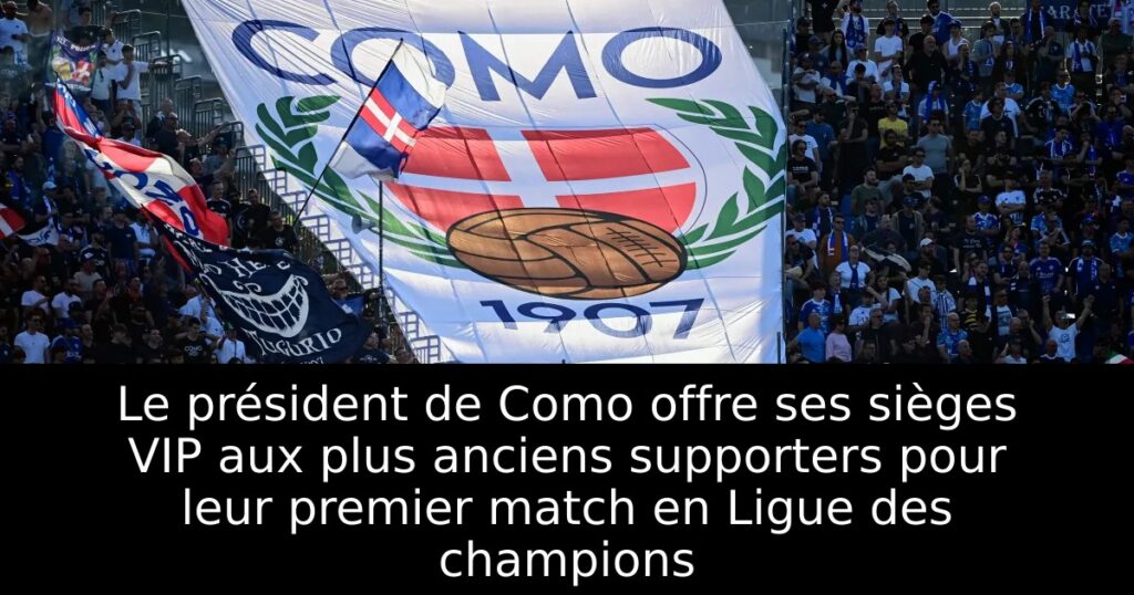 Le président de Como offre ses sièges VIP aux plus anciens supporters pour leur premier match en Ligue des champions